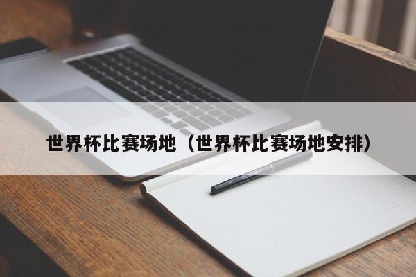 世界杯比赛场地（世界杯比赛场地安排）