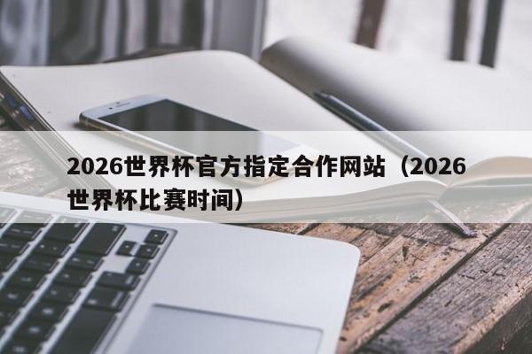 2026世界杯官方指定合作网站（2026世界杯比赛时间）