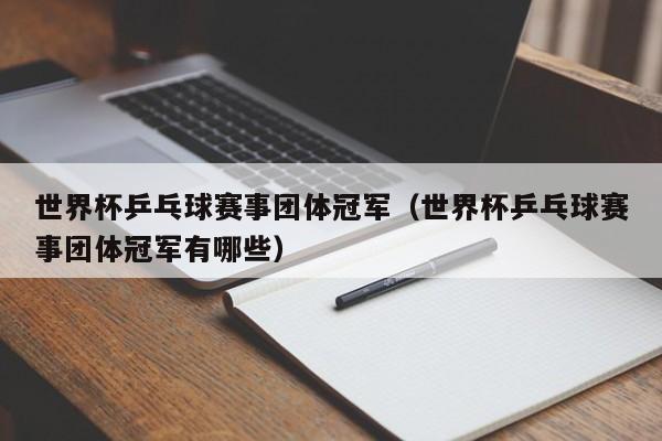世界杯乒乓球赛事团体冠军（世界杯乒乓球赛事团体冠军有哪些）