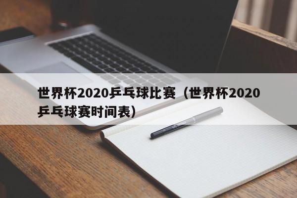 世界杯2020乒乓球比赛(世界杯2020乒乓球赛时间表)