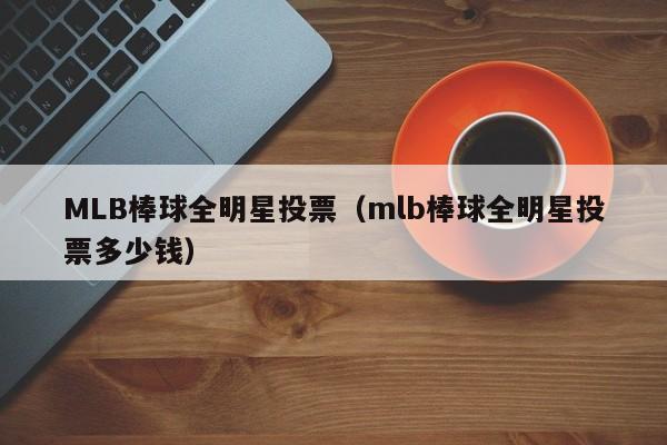MLB棒球全明星投票（mlb棒球全明星投票多少钱）