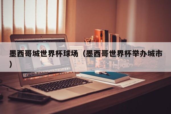 墨西哥城世界杯球场（墨西哥世界杯举办城市）