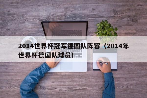 2014世界杯冠军德国队阵容（2014年世界杯德国队球员）