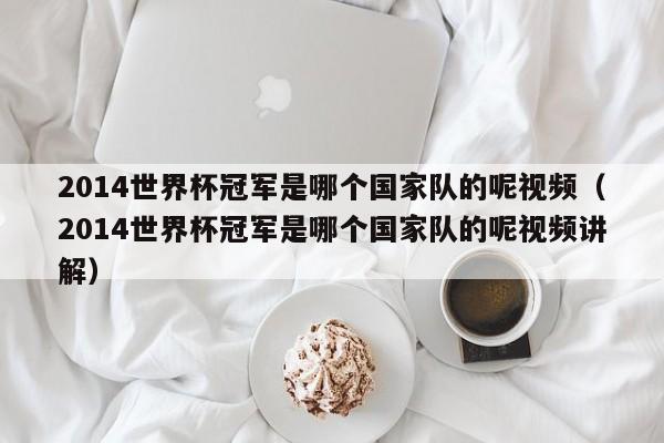 2014世界杯冠军是哪个国家队的呢视频（2014世界杯冠军是哪个国家队的呢视频讲解）